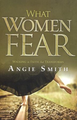 What Women Fear: Walking in Faith That Transforms   -     By: Angie Smith
