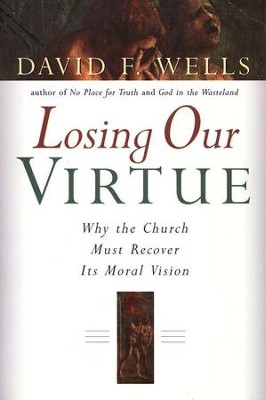 Losing Our Virtue: Why the Church Must Recover Its Moral Vision  -     By: David F. Wells
