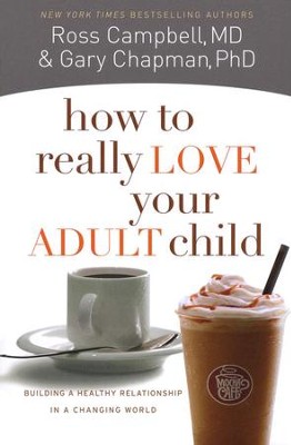 How to Really Love Your Adult Child: Building a Healthy Relationship in a Changing World  -     By: Gary Chapman, Ross Campbell
