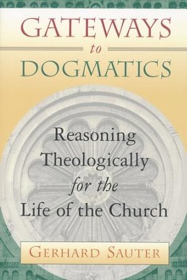 Gateways to Dogmatics: Reasoning Theologically for the Life of the Church  -     By: Gerhard Sauter
