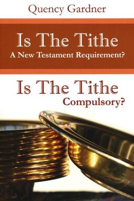 Is The Tithe A New Testament Requirement?: Is The Tithe Compulsory?  -     By: Quency Gardner
