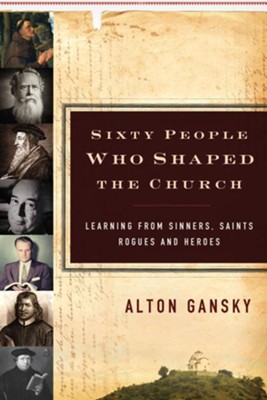 Sixty People Who Shaped the Church: Learning from Sinners, Saints, Rogues, and Heroes - eBook  -     By: Alton Gansky
