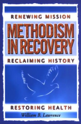 Methodism in Recovery: Renewing Mission, Reclaiming History, Restoring Health  -     By: William B. Lawrence
