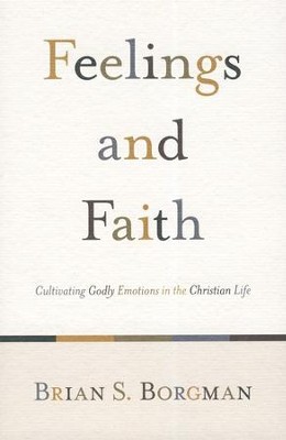 Feelings and Faith: Cultivating Godly Emotions in the Christian Life  -     By: Brian S. Borgman
