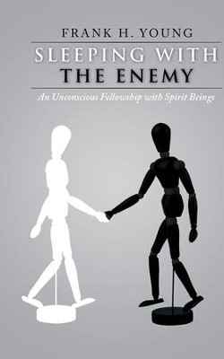 Sleeping with the Enemy: An Unconscious Fellowship with Spirit Beings - eBook  -     By: Frank Young
