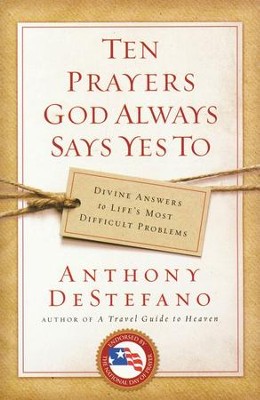 Ten Prayers God Always Says Yes To: Divine Answers to Life's Most Difficult Problems  -     By: Anthony DeStefano
