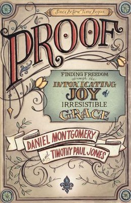 PROOF: Finding Freedom through the Intoxicating Joy of Irresistible Grace  -     By: Dan Montgomery, Timothy Paul Jones
