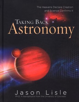 Taking Back Astronomy: The Heavens Declare Creation  -     By: Jason Lisle
