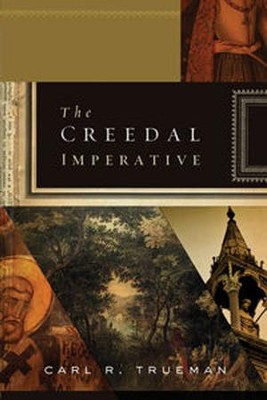 The Creedal Imperative  -     By: Carl R. Trueman
