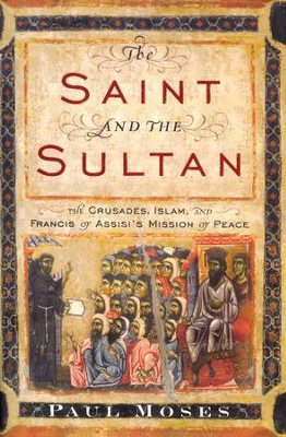 The Saint and the Sultan: The Crusades, Islam, and Francis of Assisi's Mission of Peace  -     By: Paul Moses
