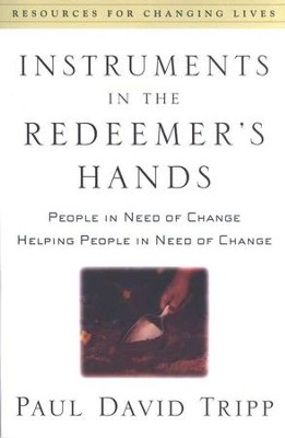 Instruments in the Redeemer's Hands: People in Need of Change, Helping People in Need of Change  -     By: Paul David Tripp

