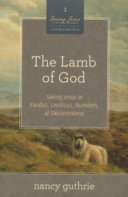 The Lamb of God: Seeing Jesus in Exodus, Leviticus, Numbers, and Deuteronomy  -     By: Nancy Guthrie
