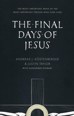 The Final Days of Jesus: The Most Important Week of the Most Important Person Who Ever Lived  -     By: Andreas J. Kostenberger, Justin Taylor, Alexander Stewart
