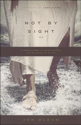 Not by Sight: A Fresh Look at Old Stories of Walking by Faith  -     By: Jon Bloom, John Piper
