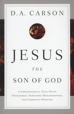 Jesus the Son of God: A Christological Title Often Overlooked, Sometimes Misunderstood, and Currently Disputed  -     By: D.A. Carson
