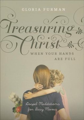 Treasuring Christ When Your Hands Are Full: Gospel Meditations for Busy Moms  -     By: Gloria Furman
