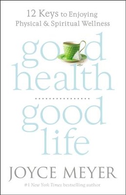 Good Health, Good Life: 12 Keys To Enjoying Physical And Spiritual Wellness  -     By: Joyce Meyer
