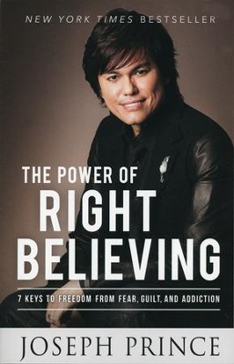The Power Of Right Believing: 7 Keys To Freedom From Fear, Guilt, And Addiction  -     By: Joseph Prince
