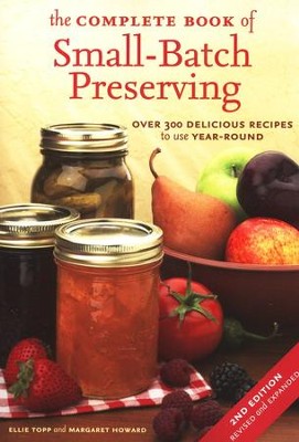 The Complete Book of Small-Batch Preserving: Over 300 Delicious Recipes to use Year-Round  -     By: Ellie Topp, Margaret Howard

