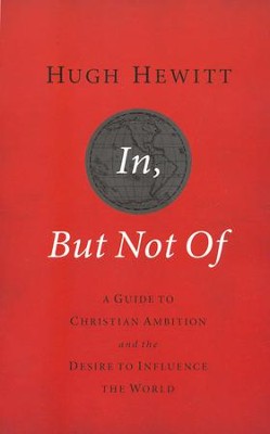 In, But Not Of: A Guide to Christian Ambition and the Desire to Influence the World  -     By: Hugh Hewitt

