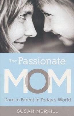 The Passionate Mom: Dare to Parent in Today's World  -     By: Susan Merrill
