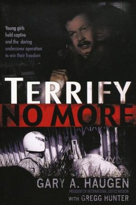 Terrify No More: Young Girls Held Captive and the Daring Undercover Operation to Win Their Freedom  -     By: Gary A. Haugen, Gregg Hunter
