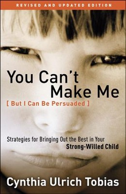 You Can't Make Me (But I Can Be Persuaded), Revised and Updated Edition: Strategies for Bringing Out the Best in Your Strong-Willed Child  -     By: Cynthia Tobias
