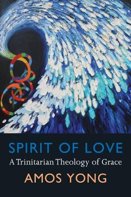 Spirit of Love: A Trinitarian Theology of Grace  -     By: Amos Yong
