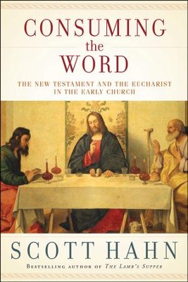 Consuming the Word: The New Testament and the Eucharist in the Early Church  -     By: Scott Hahn
