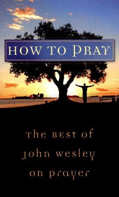 How to Pray: The Best of John Wesley on Prayer  -     By: John Wesley

