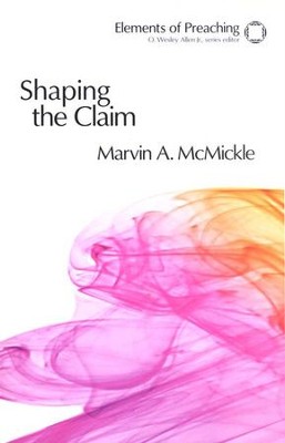 Shaping the Claim: Moving from Text to Sermon  -     By: Marvin A. McMickle
