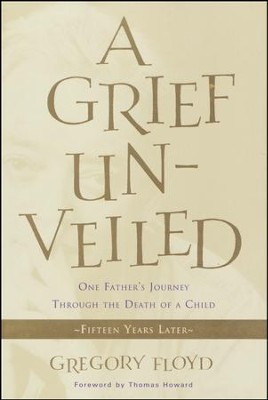 A Grief Unveiled: One Father's Journey Through the Death of a Child: Fifteen Years Later  -     By: Gregory Floyd, Thomas Howard
