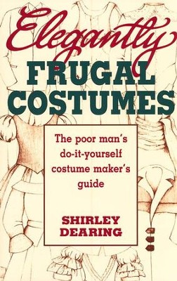 Elegantly Frugal Costumes: The Poor Man's  Do-It-Yourself Costume Maker's Guide  -     By: Shirley Dearing
