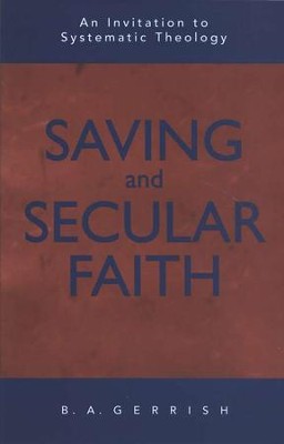 Saving & Secular Faith: An Invitation to Systematic Theology  -     By: B.A. Gerrish
