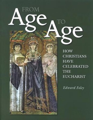From Age to Age: How Christians Have Celebrated the Eucharist  -     By: Edward Foley
