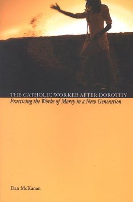 The Catholic Worker after Dorothy: Practicing the Works of Mercy in a New Generation  -     By: Dan McKanan
