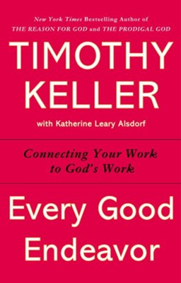 Every Good Endeavor: Connecting Your Work to God's Work  -     By: Timothy Keller, Katherine Leary Alsdorf
