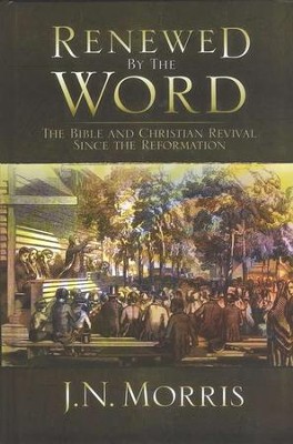 Renewed by the Word: The Bible and Christian Revival since the Reformation  -     By: J.N. Morris
