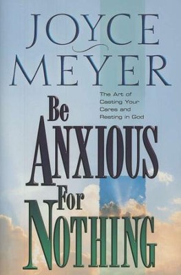 Be Anxious for Nothing: The Art of Casting Your Cares   and Resting in God  -     By: Joyce Meyer
