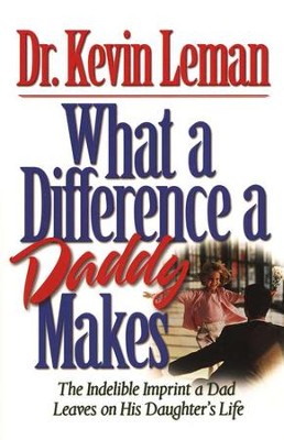 What a Difference a Daddy Makes: The Indelible  Imprint a Dad Leaves on His Daughter's Life  -     By: Dr. Kevin Leman
