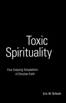 Toxic Spirituality: Four Enduring Temptations of Christian Faith  -     By: Eric Gritsch

