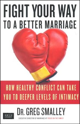 Fight Your Way to a Better Marriage: How Healthy Conflict Can Take You to Deeper Levels of Intimacy  -     By: Dr. Greg Smalley
