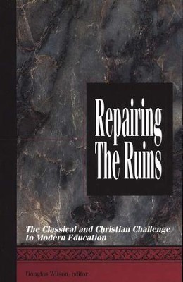 Repairing the Ruins: The Classical and Christian Challenge to Modern Education  -     Edited By: Douglas Wilson
