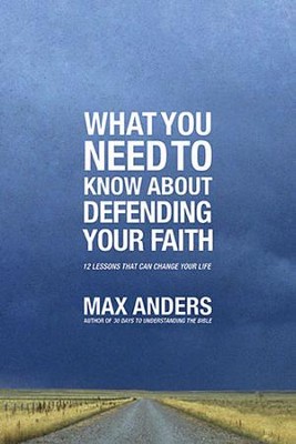 What You Need To Know About Defending Your Faith: 12 Lessons That Can Change Your Life  -     By: Max Anders
