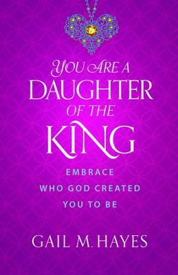 You Are a Daughter of the King: Embrace Who God Created You to Be - eBook  -     By: Gail M. Hayes
