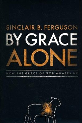 By Grace Alone: How the Grace of God Amazes Me   -     By: Sinclair B. Ferguson
