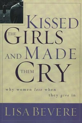 Kissed the Girls and Made Them Cry:  Why Women Lose When We Give In  -     By: Lisa Bevere
