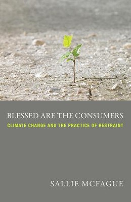 Blessed are the Consumers: Climate Change and the Practice of Restraint  -     By: Sallie McFague
