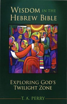 Wisdom in the Hebrew Bible: Exploring God's Twilight Zone  -     By: T.A. Perry
