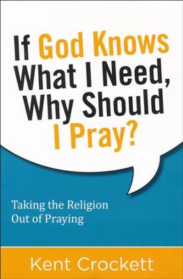 If God Knows What I Need, Why Should I Pray?: Taking the Religion Out of Praying  -     By: Kent Crockett
